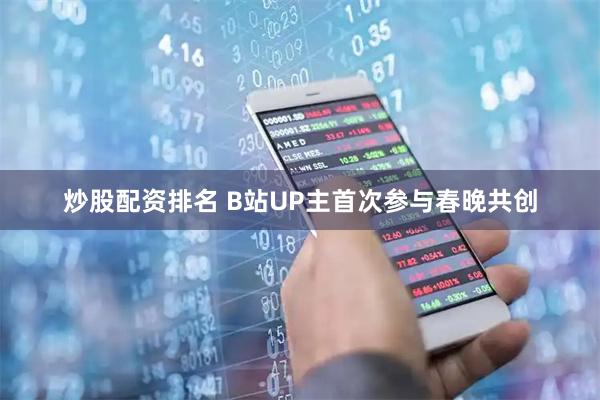 炒股配资排名 B站UP主首次参与春晚共创